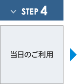 ステップ4 当日のご利用