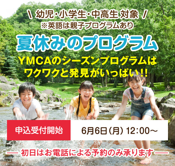 【幼児・小学生・中高生対象】※英語は親子プログラムあり　夏休みのプログラム　YMCAのシーズンプログラムはワクワクと発見がいっぱい！！　申込受付開始 6月6日月曜日12時～ 初日はお電話でのご予約のみ承ります。