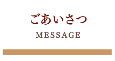 ごあいさつ/MESSAGE