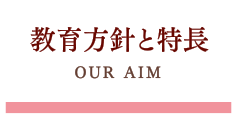 教育方針と特長/OUR AIM