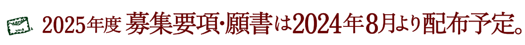 2025年度 募集要項・願書は2024年8月より配布予定。